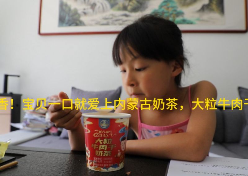 真香！宝贝一口就爱上内蒙古奶茶，还有大粒牛肉干